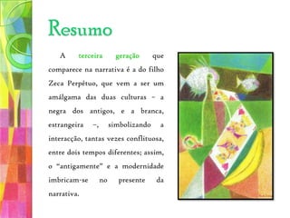 O Outro Pé da Sereia – (romance) 2006“Mia Couto recria a oralidade […], através de uma língua literária sustentada por uma exuberante criatividade lexical e uma sintaxe que faz a ponte entre a oralidade e a pura invenção, em que o contexto comunicativo, estético, possibilita a partilha da mensagem de ruptura. As marcas fortes da oralidade estão igualmente presentes nas frases proverbiais, que definem uma atmosfera, um estado de espírito ou um saber sombrio.”A obra