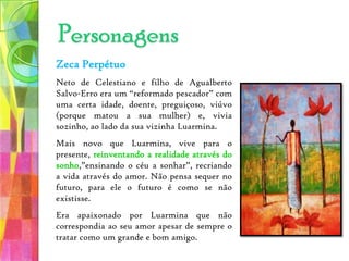 ResumoA terceira geração que comparece na narrativa é a do filho Zeca Perpétuo, que vem a ser um amálgama das duas culturas – a negra dos antigos, e a branca, estrangeira –, simbolizando a interacção, tantas vezes conflituosa, entre dois tempos diferentes; assim, o “antigamente” e a modernidade imbricam-se no presente da narrativa. 