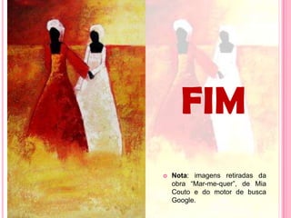 FIMNota: imagens retiradas da obra “Mar-me-quer”, de Mia Couto e do motor de busca Google.