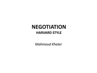 NEGOTIATION
HARVARD STYLE
Mahmoud Khater
 