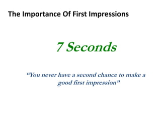 The Importance Of First Impressions
7 Seconds
“You never have a second chance to make a
good first impression”
 