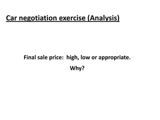 Car negotiation exercise (Analysis)
Final sale price: high, low or appropriate.
Why?
 