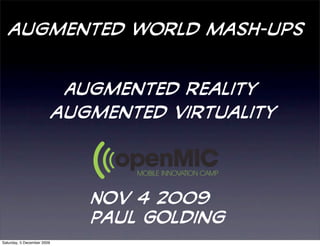 augmented world mash-ups


                             Augmented reality
                            augmented virtuality




                               Nov 4 2009
                               Paul Golding
Saturday, 5 December 2009
 