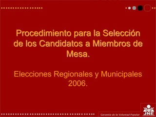 Procedimiento para la Selección
de los Candidatos a Miembros de
Mesa.
Elecciones Regionales y Municipales
2006.
 