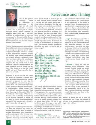 sts      ms        ls     ﬁs      sf
                                                                                                                                 DavidKain
             marketing solution




                                                                                Relevance and Timing
                       One of the greatest          music player enough to motivate you to             sure it is relevant to the consumer. Your
                       challenges           faced   do some research through various means             chances of having the e-mail opened
                       by dealerships is            – visit the Web site, visit a store or ask a       go up considerably if the subject is
                       discovering            the   friend to borrow their player. Now that your       relevant. Even if the customer doesn’t
                       right mix of e-mail          ﬁlter is open to this product, you will likely     open the e-mail, you gain an advertising
communications to stimulate a customer              notice that they are everywhere you look           impression if your subject includes the
to action. This is always part of a lively          – on television, radio, billboards, e-mail and     type of vehicle he or she is considering,
discussion among Internet managers at               your desire to purchase is increasing each         plus your dealership name. Remember,
workshops where I often hear “I wish they           day. However, you are setting aside a few          this is a marathon and not a sprint with
would just let me know they are receiving           bucks each day to make the purchase and            some customers.
my messages” or “I would just like them to          you don’t have the amount needed yet. Your
respond at all – even if it is to tell me no.” To   purchase depends on when you’ve set aside          • Logo – Second to your subject line is
these statements, the best answer is to try to      enough disposable income. As a result, the         your logo when trying to create a lasting
think like your customer.                           ads you see are relevant but the timing is not     impression on your consumer. Consider
                                                    right. The consumer typically responds to          your dealership stationery or your
Thinking like the customer is easier said than      advertising best when it is relevant and the       business cards – both have your logo
done but let’s start with your own experience       timing is right!                                   on them and afford you the beneﬁt of a
in reviewing your personal e-mail inbox.                                                               quick impression on your customer. I’m
The typical e-mail inbox consists of a variety                                                         certain you would not consider mailing
of offers from obscure companies offering                                                              a letter to your customer on plain white
you anything from low-rate mortgages to             Sending boring and                                 paper in a plain white envelope with
get-rich-quick schemes. Admittedly, spam
ﬁlters have improved this but, nevertheless,        wordy messages will                                a business card without a logo. Each
                                                                                                       e-mail you send should include your
some get by and then there are some from            not likely motivate                                logo.
companies that we actually want to hear
from even if we don’t want to act now. We
                                                    the consumer.                                      • Message – Variety and value are
often categorize them as “friend” on our            Get to the point,                                  important when considering your
ﬁlters. This allows us to scan the e-mail           use graphics,                                      message. Sending boring and wordy
quickly and see if there is an offer that is
relevant to our needs.
                                                    bullet points and                                  messages will not likely motivate the
                                                                                                       consumer. Get to the point, use graphics,
                                                    customize the                                      bullet points and customize the message
Relevance is the key to how the e-mail              message as much as                                 as much as possible. By all means never

                                                    possible.
will affect the consumer. Consider how                                                                 tell the customers that you are putting
many advertising impressions the average                                                               them in an inactive status or removing
consumer is exposed to each day. In                                                                    them from follow-up or deleting them
researching for this article, I found opinions                                                         from your database. This may stimulate
ranging from 850 commercial impressions                                                                a few to respond but it alienates many
(Arthur Anderson “Retailing Issues Letter”          This concept applies to a dealership Internet      who are waiting for the right time to
by Kenneth Banks – Volume 4 Issue 6 Page            marketing. When consumers submit a                 buy. It also makes you out to be a liar
1) to 3,000 daily advertising messages (“Data       request for information via your Web site or       if you continue to send them additional
Smog Surviving the Information Glut” by             a lead aggregator, they seldom communicate         e-mails. Be creative and focus on the
David Shenk - HarperEdge, 1997). To say             what stage they are actually in despite radial     beneﬁt for the consumer.
the least, this is probably overwhelming            buttons and check boxes provided to gather
for the average consumer to absorb, so              this data. We may wrongly assume if they         Finally, be patient and use a good lead
they adapt by ﬁltering these impressions by         went to the trouble to submit a request they     management tool. When your message is
relevance. If it is relevant, they will read it,    are almost ready to buy. This may or may         relevant to the consumer and the timing is
and if it is not, they will ignore it.              not be the case. However, we can safely          right – they will buy!
                                                    assume that the information the customer is
Timing comes next and is equal to relevance.        requesting is relevant to him or her even if
The ﬁlter for relevance may allow the               the timing is not now. Passing the relevance
message to get through but if the timing is         test is all you need to know what to do next.
not right, the consumer is not compelled to                                                          David Kain is the president, Internet and
                                                                                                     BDC training specialist at Kain Automotive
act. In considering the effect of timing once       Here are some suggestions:                       Inc. He can be contacted at 800.385.0095,
again you may want to review your own                 • Subject Line – Your subject line             or by e-mail at dkain@autosuccess.biz, or
experience. You may want an iPod digital              must survive the delete button. Make           visit www.kainautomotive.com.


   42                                                                                                             www.autosuccess.biz
 