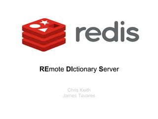 REmote DIctionary Server
Chris Keith
James Tavares
 