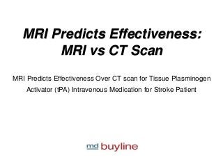 MRI Predicts Effectiveness:
MRI vs CT Scan
MRI Predicts Effectiveness Over CT scan for Tissue Plasminogen
Activator (tPA) Intravenous Medication for Stroke Patient
 