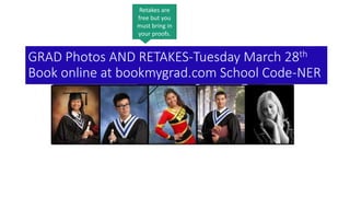 GRAD Photos AND RETAKES-Tuesday March 28th
Book online at bookmygrad.com School Code-NER
Retakes are
free but you
must bring in
your proofs.
 