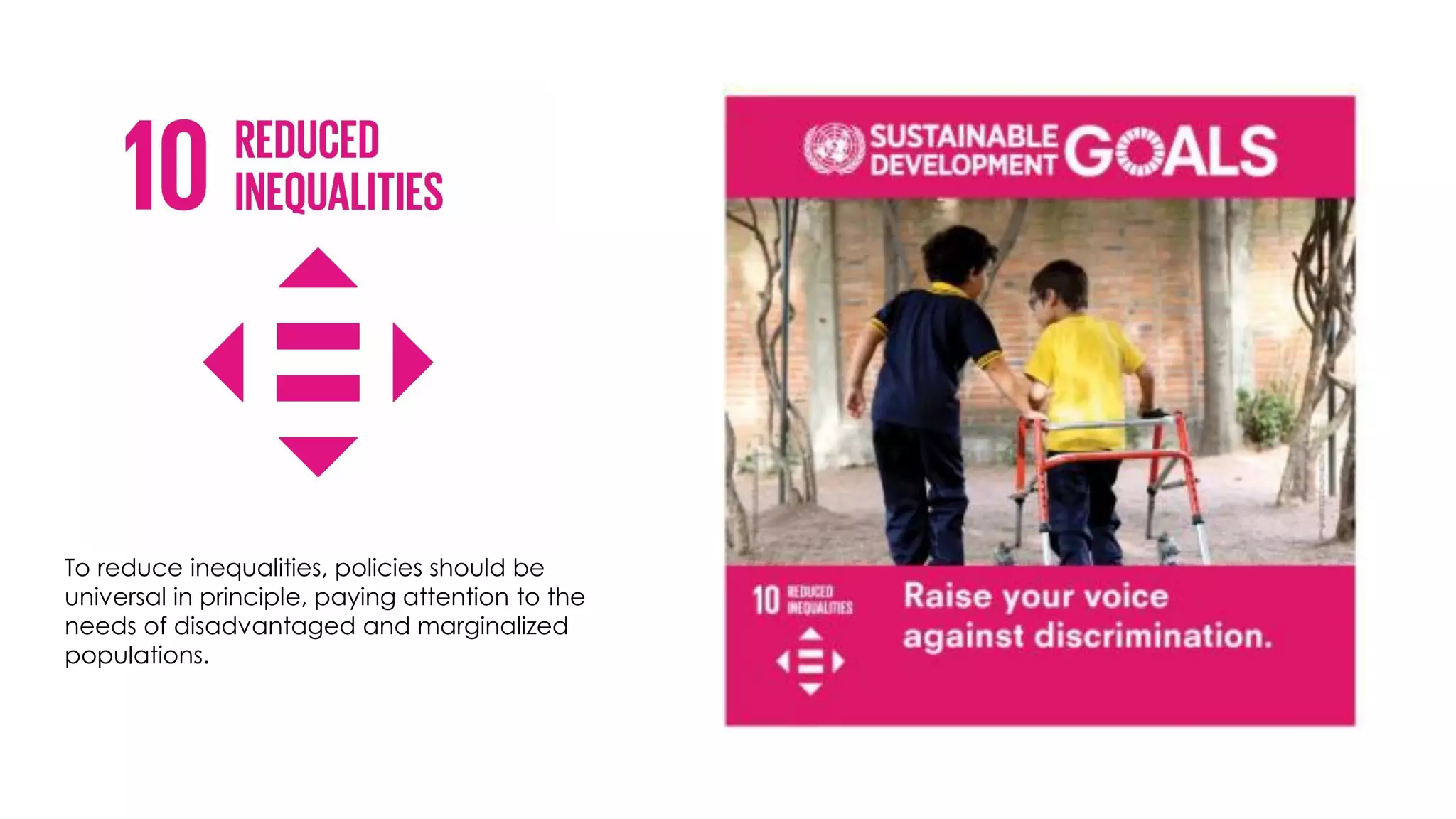 To reduce inequalities, policies should be
universal in principle, paying attention to the
needs of disadvantaged and marginalized
populations.
 