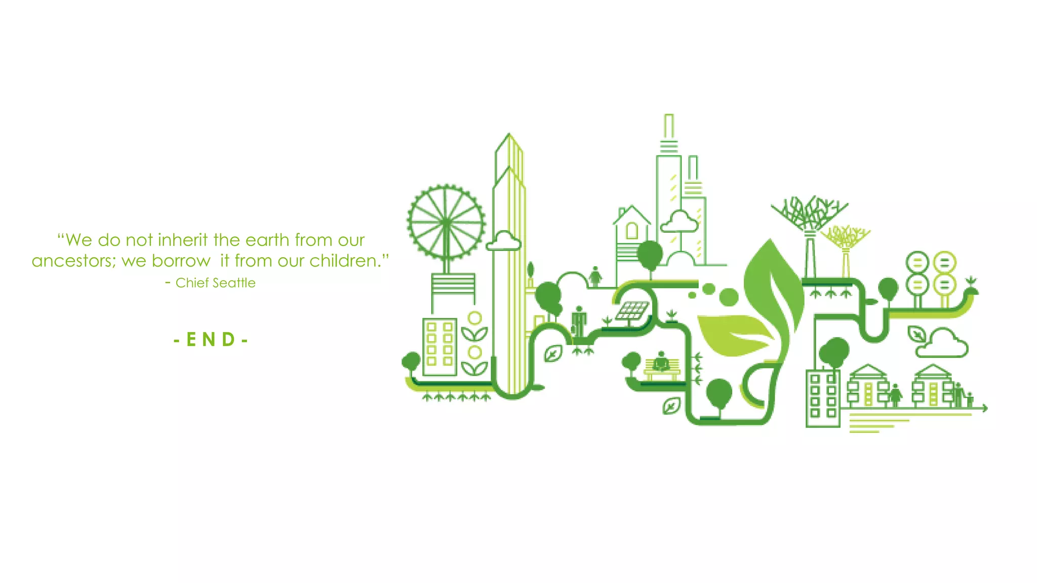 “We do not inherit the earth from our
ancestors; we borrow it from our children.”
- Chief Seattle
- E N D -
 