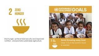 End hunger, achieve food security and improved
nutrition, and promote sustainable agriculture.
 