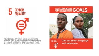 Gender equality is not only a fundamental
human right, but a necessary foundation for a
peaceful, prosperous and sustainable world.
 