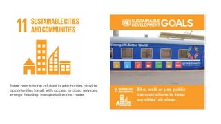 There needs to be a future in which cities provide
opportunities for all, with access to basic services,
energy, housing, transportation and more.
 