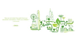 “We do not inherit the earth from our
ancestors; we borrow it from our children.”
- Chief Seattle
- E N D -
 