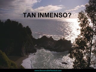 TAN INMENSO?
www.RenuevoDePlenitud.comwww.RenuevoDePlenitud.com
 