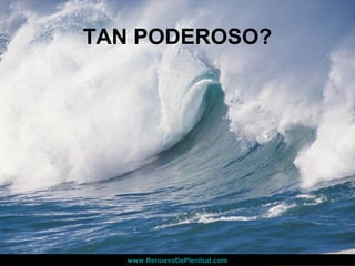 TAN PODEROSO?
www.RenuevoDePlenitud.comwww.RenuevoDePlenitud.com
 