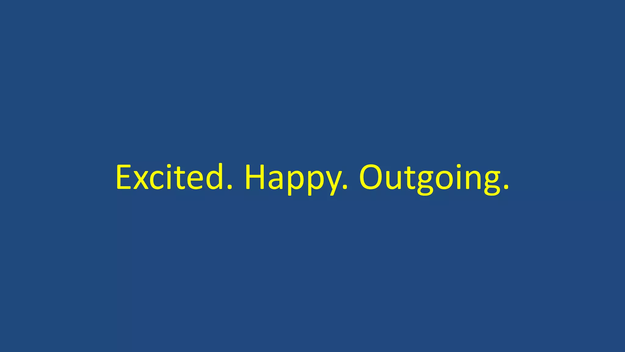 Excited. Happy. Outgoing.
 