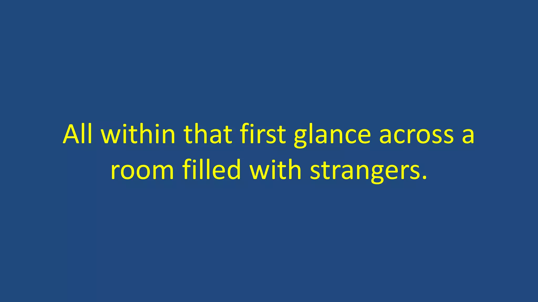 All within that first glance across a
room filled with strangers.
 