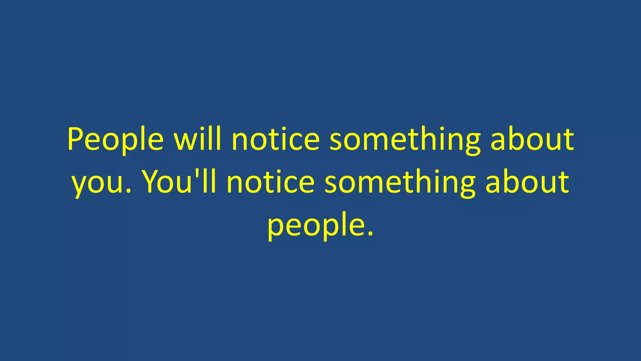 People will notice something about
you. You'll notice something about
people.
 
