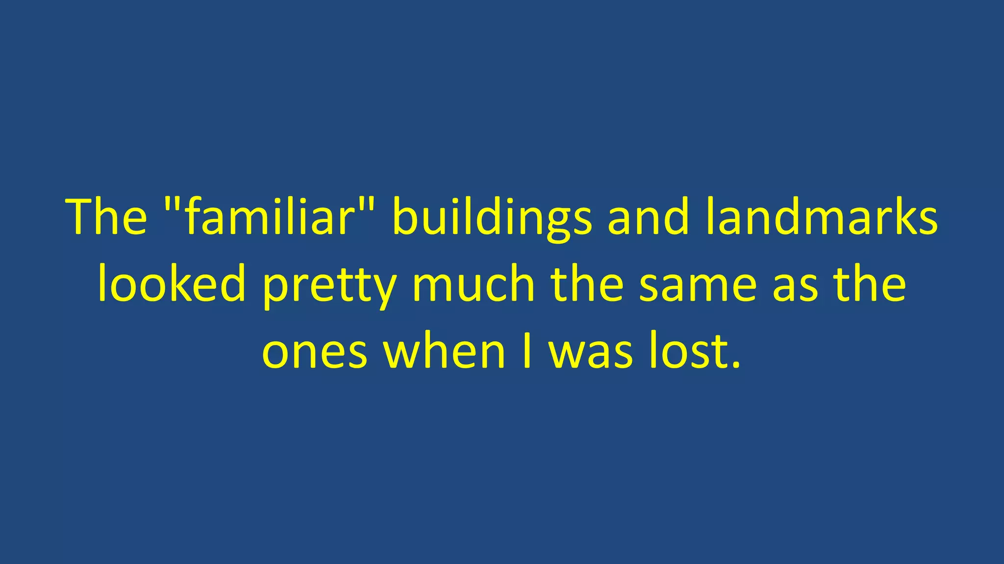 The "familiar" buildings and landmarks
looked pretty much the same as the
ones when I was lost.
 