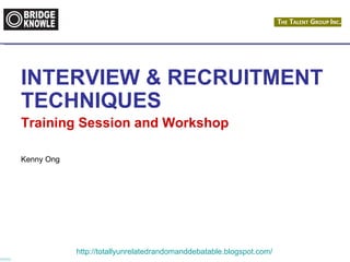 INTERVIEW & RECRUITMENT
TECHNIQUES
Training Session and Workshop

Kenny Ong




            http://totallyunrelatedrandomanddebatable.blogspot.com/
 