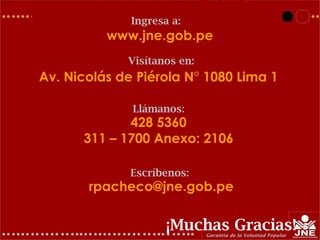 Av. Nicolás de Piérola N° 1080 Lima 1
www.jne.gob.pe
Visítanos en:
Ingresa a:
428 5360
311 – 1700 Anexo: 2106
Llámanos:
rpacheco@jne.gob.pe
Escríbenos:
¡Muchas Gracias!
 