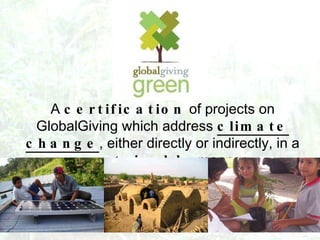 A  certification  of projects on GlobalGiving which address  climate change , either directly or indirectly, in a  sustain...
