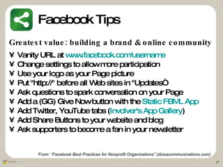 Facebook Tips <ul><li>Greatest value: building a brand & online community   </li></ul><ul><li>Vanity URL at  www.facebook....