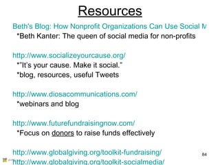 Resources <ul><li>Beth's Blog: How Nonprofit Organizations Can Use Social Media to Power Social Networks for Change </li><...