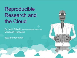 Reproducible
Research and
the Cloud
Dr Kenji Takeda (Kenji.Takeda@Microsoft.com)
Microsoft Research
@azure4research
 