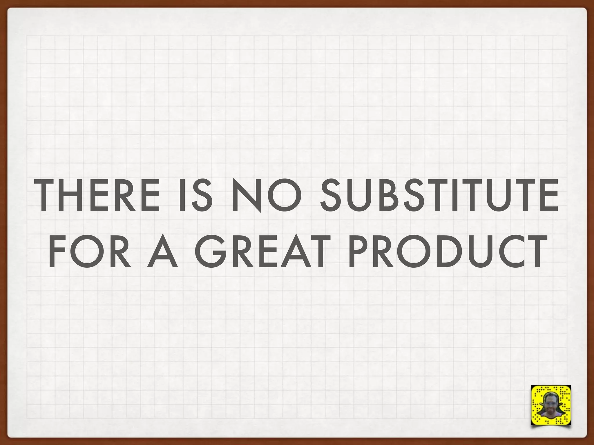 THERE IS NO SUBSTITUTE
FOR A GREAT PRODUCT
 