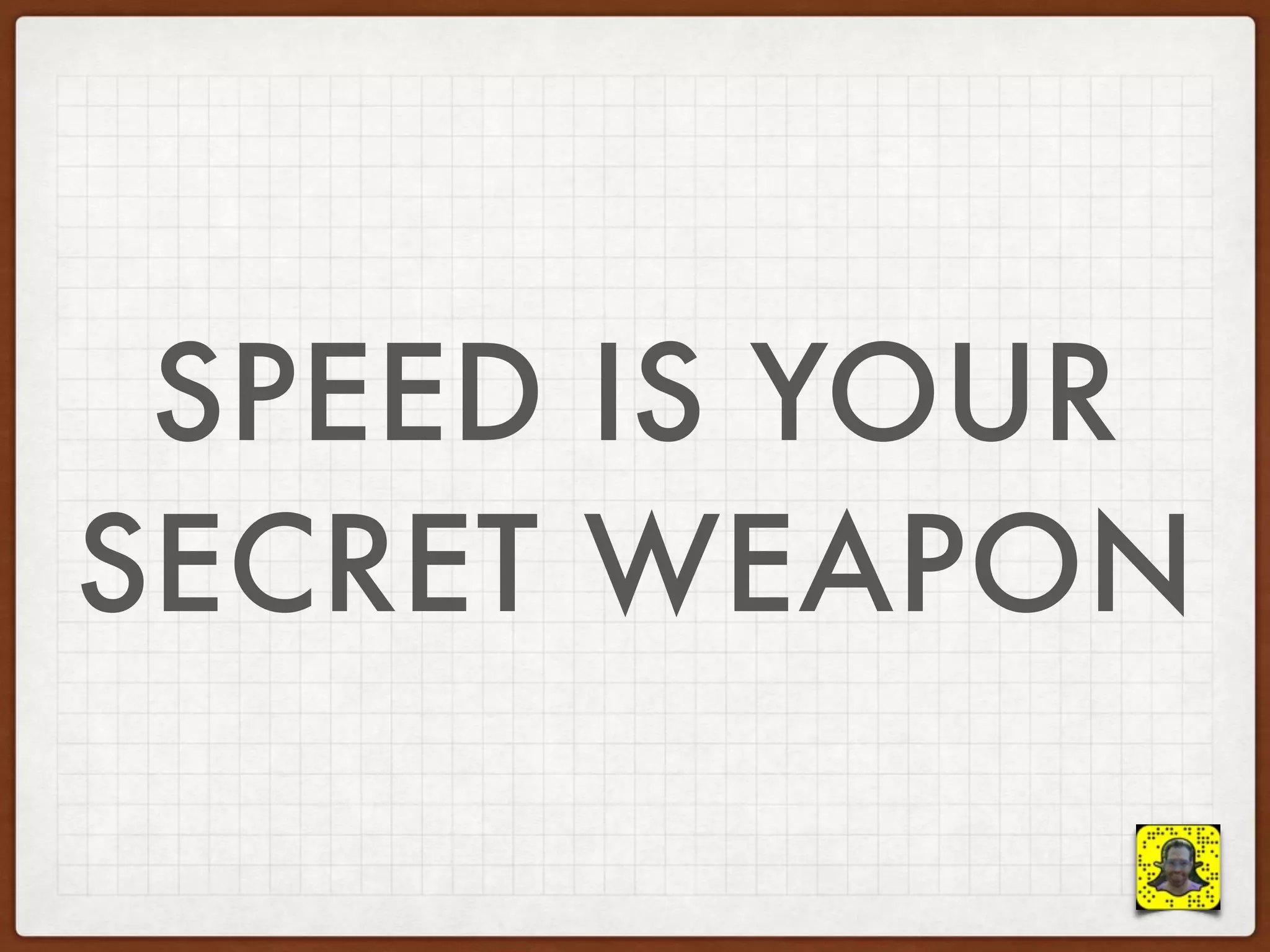SPEED IS YOUR
SECRET WEAPON
 