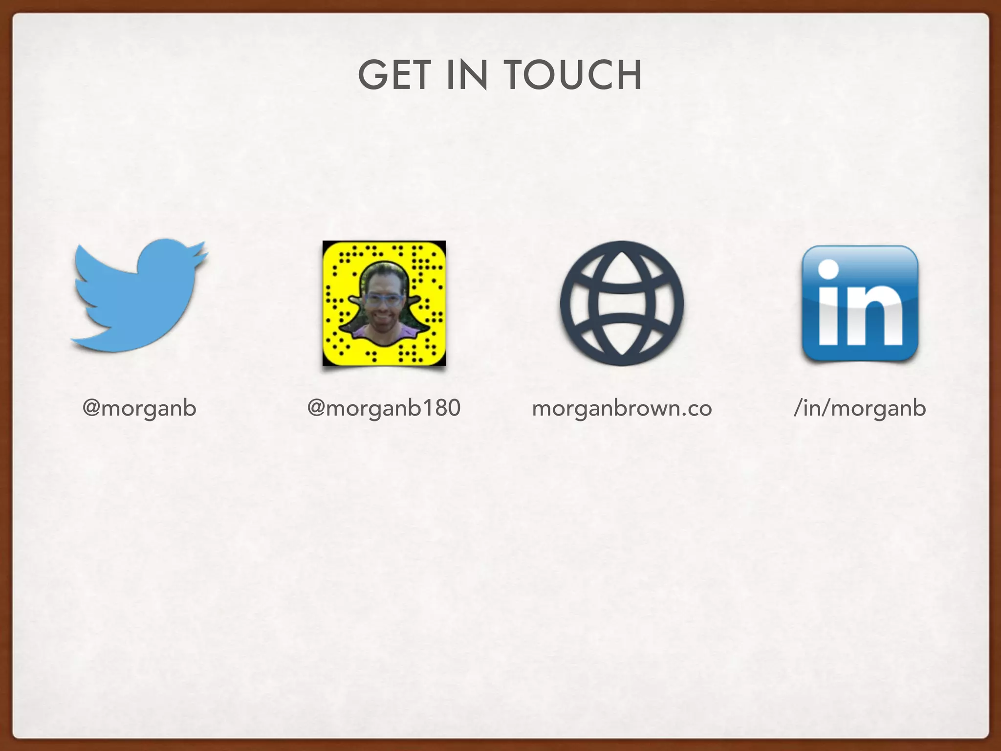 GET IN TOUCH
@morganb @morganb180 morganbrown.co /in/morganb
 