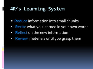 4R’s Learning System

   Reduce information into small chunks
•   Recite what you learned in your own words
•   Reflect on the new information
•   Review materials until you grasp them
 