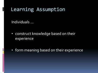 Learning Assumption

Individuals ...

• construct knowledge based on their
  experience

• form meaning based on their experience
 