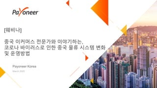 [웨비나]
중국 이커머스 전문가와 이야기하는,
코로나 바이러스로 인한 중국 물류 시스템 변화
및 운영방법
Payoneer Korea
March 2020
 