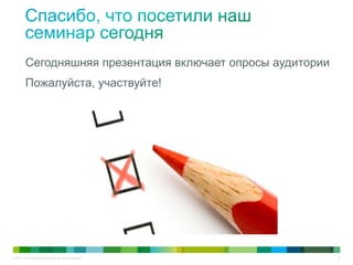 © 2011 Cisco and/or its affiliates. All rights reserved. 3
Сегодняшняя презентация включает опросы аудитории
Пожалуйста, участвуйте!
 