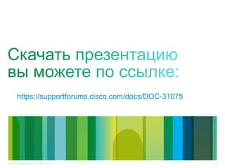 4© 2011 Cisco and/or its affiliates. All rights reserved.
https://supportforums.cisco.com/docs/DOC-31075
 