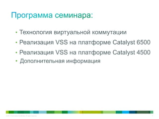 © 2011 Cisco and/or its affiliates. All rights reserved. 8
• Технология виртуальной коммутации
• Реализация VSS на платформе Catalyst 6500
• Реализация VSS на платформе Catalyst 4500
• Дополнительная информация
 