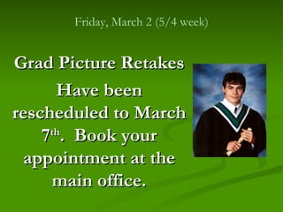 Friday, March 2 (5/4 week) Grad Picture Retakes Have been rescheduled to March 7 th .  Book your appointment at the main office. 