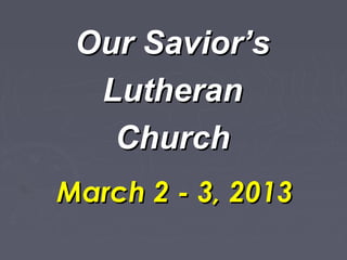Our Savior’s
  Lutheran
   Church
March 2 - 3, 2013
 