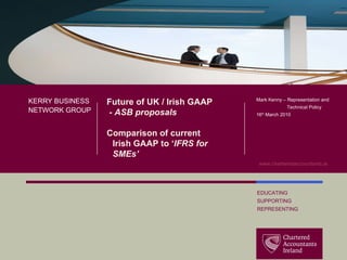title goes  here Future of UK / Irish GAAP - ASB proposals Comparison of current Irish GAAP to ‘ IFRS for SMEs’ KERRY BUSINESS NETWORK GROUP Mark Kenny – Representation and  Technical Policy 16 th  March 2010  