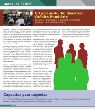 80 jovens do sul discutem
                                                       Crédito Fundiário
                                                       PR, SC e RS debatem e avaliam o Programa
                                                       Nacional de Crédito Fundiário


Qualificar e capacitar os jovens trabalhadores     res de Jovens das três Federações. Todos, além     bre o Programa Nacional de Crédito Fundiário
rurais para inseri-los no Programa Nacional        da pasta da juventude, têm em comum a dire-        (PNCF). Muitos ainda estão tendo dificuldades
de Crédito Fundiário (PNCF) foram alguns dos       ção de Políticas Agrárias. Segundo Brambilla,      para acessar o programa e a Fetaep tem se co-
objetivos do encontro realizado pelas três Fede-   este é um ponto relevante que favorece o diálogo   locado à disposição da base para ir até os Sindi-
rações do Sul – Paraná, Santa Catarina e Rio       e facilita os avanços.                             catos prestar esclarecimentos acerca do PNCF .
Grande do Sul. O evento aconteceu nos dias 24
e 25 de fevereiro, em São José, na sede da Feta-   “A nossa integração é muito positiva: jun-
esc e reuniu cerca de 80 jovens. O Paraná levou    tos temos mais poder de pressão política
uma comitiva com 20 jovens.                        frente ao governo na busca por melho-
                                                   rias ao Programa – que vai desde o
Segundo o coordenador estadual de Jovens da        acesso à terra até a implementação
Fetaep, Marcos Brambilla, o foco central das       do projeto produtivo”, salienta.
discussões foi o acesso à terra e, consequen-      Os pontos levantados durante o
temente, a sucessão rural. “Como o acesso à        encontro em São José serão in-
terra pelo PNCF por parte dos jovens ainda é       seridos na pauta do Grito da Ter-
complicado, as três Federações decidiram, em       ra Brasil, em maio. A assessora
conjunto com a Contag e com a Secretaria de        do departamento de Políticas
Reordenamento Agrário, discutir e apresentar       Agrárias, a agrônoma Ana Paula
alternativas para melhoria do programa”, co-       Conter Lara, acompanhou todas
menta Brambilla.                                   as etapas do encontro em Santa
                                                   Catarina e também das reuniões
Para ele, o evento foi de suma importância para    prévias realizadas na Fetaep.
os jovens - que puderam conhecer a realidade
de cada Estado. “Eles puderam observar que os      Crédito Fundiário em debate
problemas que enfrentam aqui no Paraná são
muito semelhantes aos enfrentados pelos jovens     A pedido do STTR de Campo
de Santa Catarina e Rio Grande do Sul”, disse.     Mourão, a Fetaep enviou a as-
Renda baixa, dificuldade na comercialização e      sessora de Políticas Agrárias, a
a falta de garantias para o preço mínimo são       engenheira agrônoma Ana Pau-
algumas das dificuldades enfrentadas.              la Conter Lara, para ministrar
                                                   uma palestra a 50 trabalha-
Além disso, continua Brambilla, houve uma          dores e trabalhadoras rurais
grande troca de informações sobre o programa       de Farol – extensão de base de
entre os jovens participantes. Outro ponto a ser   Campo Mourão. A assessora da
destacado foi a integração entre os coordenado-    Fetaep sanou várias dúvidas so-




Capacitar para negociar
O tesoureiro da Fetaep e diretor da área de Assalariados participou, no     capacitá-los para o embate nas mesas de negociação com a classe
dia 22 de março, do curso regional de Formação de Negociadores em           patronal. A Fetaesc foi a anfitriã do evento, que foi coordenado pela
Negociação Coletiva. O encontro envolveu dirigentes do Sul e buscou         Contag.


           10   FETAEP
 