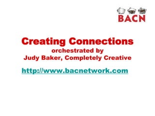 Creating Connections
       orchestrated by
Judy Baker, Completely Creative

http://www.bacnetwork.com
 