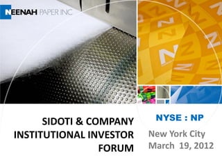 SIDOTI & COMPANY    NYSE : NP

INSTITUTIONAL INVESTOR   New York City
                 FORUM   March 19, 2012
 