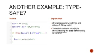 The Fix   Explanation

           strcmp() accepts two strings and
           returns 0 if they match
           The return value of strcmp() is
           checked using the type-safe equality
           operator of „===„
 