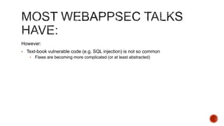However:
• Text-book vulnerable code (e.g. SQL injection) is not so common
   •   Flaws are becoming more complicated (or at least abstracted)
 