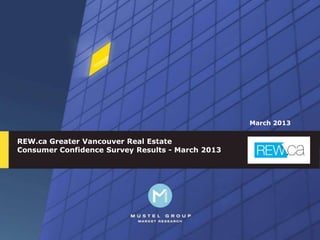 March 2013

REW.ca Greater Vancouver Real Estate
Consumer Confidence Survey - March 2013




                                                   1
 