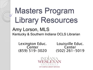 Masters Program
Library Resources
Amy Lorson, MLS
Kentucky & Southern Indiana OCLS Librarian
Lexington Educ.
Center
(859) 519-3020
Louisville Educ.
Center
(502) 261-5019
 