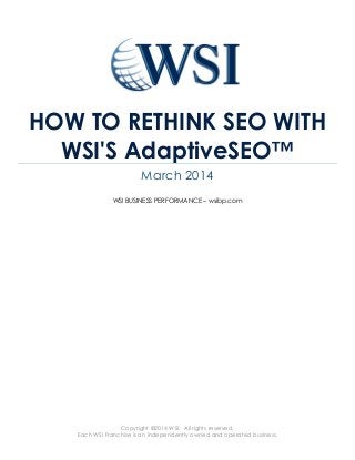 Copyright ©2014 WSI. All rights reserved.
Each WSI Franchise is an independently owned and operated business.
HOW TO RETHINK SEO WITH
WSI'S AdaptiveSEO™
March 2014
WSI BUSINESS PERFORMANCE – wsibp.com
 